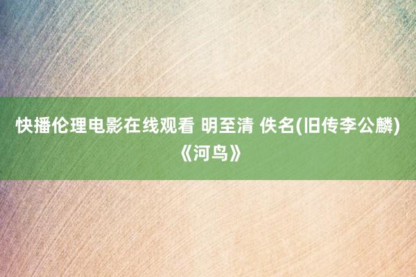 快播伦理电影在线观看 明至清 佚名(旧传李公麟)《河鸟》