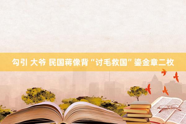 勾引 大爷 民国蒋像背“讨毛救国”鎏金章二枚