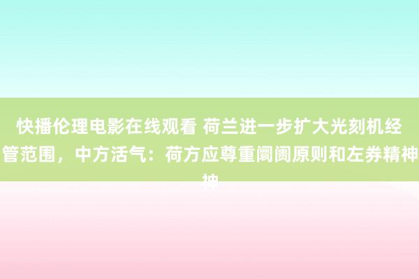 快播伦理电影在线观看 荷兰进一步扩大光刻机经管范围，中方活气：荷方应尊重阛阓原则和左券精神