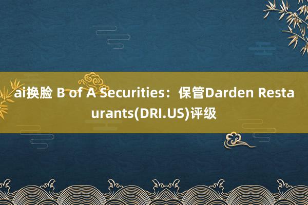 ai换脸 B of A Securities：保管Darden Restaurants(DRI.US)评级