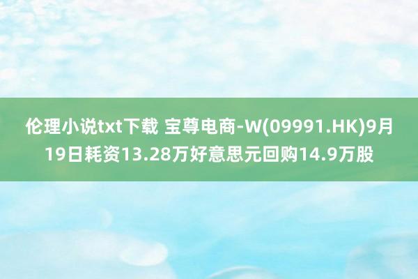 伦理小说txt下载 宝尊电商-W(09991.HK)9月19日耗资13.28万好意思元回购14.9万股