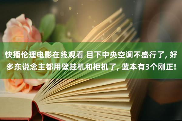 快播伦理电影在线观看 目下中央空调不盛行了， 好多东说念主都用壁挂机和柜机了， 蓝本有3个刚正!