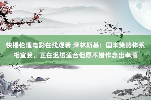 快播伦理电影在线观看 泽林斯基：国米策略体系相宜我，正在迟缓适合但愿不错作念出孝顺