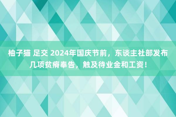 柚子猫 足交 2024年国庆节前，东谈主社部发布几项贫瘠奉告，触及待业金和工资！