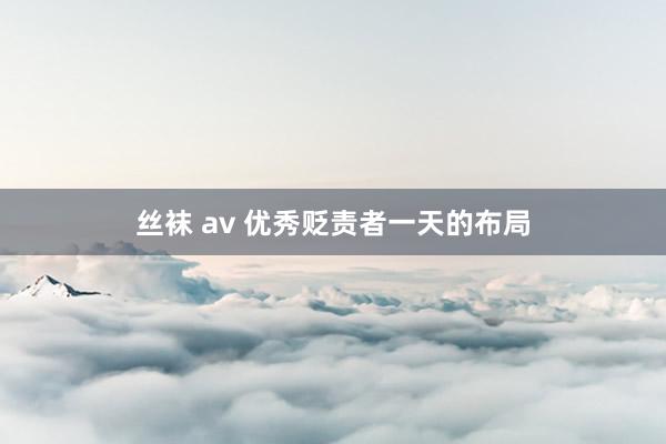 丝袜 av 优秀贬责者一天的布局