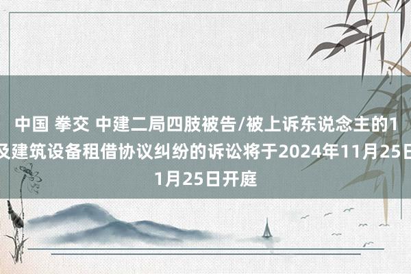 中国 拳交 中建二局四肢被告/被上诉东说念主的1起触及建筑设备租借协议纠纷的诉讼将于2024年11月25日开庭