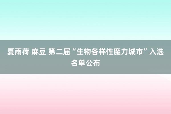 夏雨荷 麻豆 第二届“生物各样性魔力城市”入选名单公布