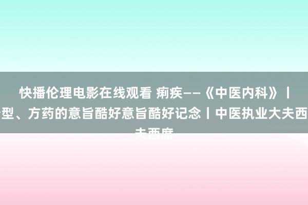 快播伦理电影在线观看 痢疾——《中医内科》丨分型、方药的意旨酷好意旨酷好记念丨中医执业大夫西席