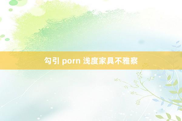 勾引 porn 浅度家具不雅察