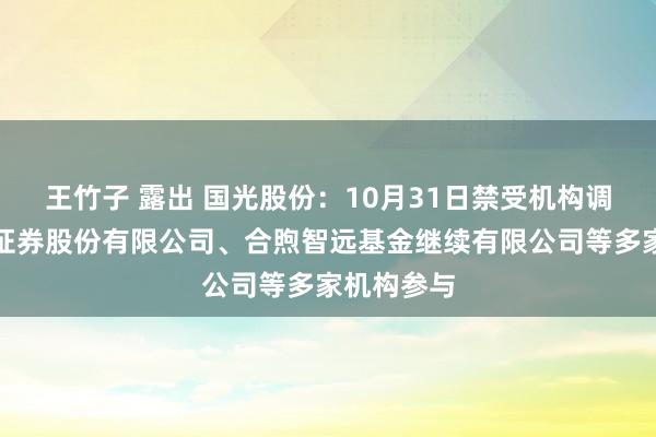 王竹子 露出 国光股份：10月31日禁受机构调研，民生证券股份有限公司、合煦智远基金继续有限公司等多家机构参与