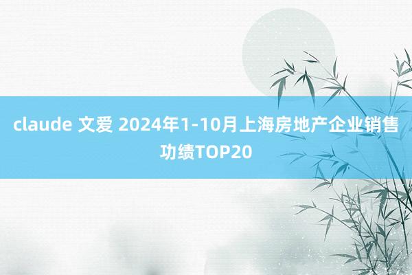 claude 文爱 2024年1-10月上海房地产企业销售功绩TOP20