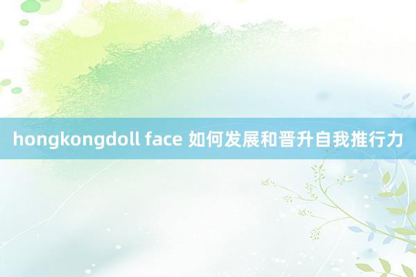 hongkongdoll face 如何发展和晋升自我推行力