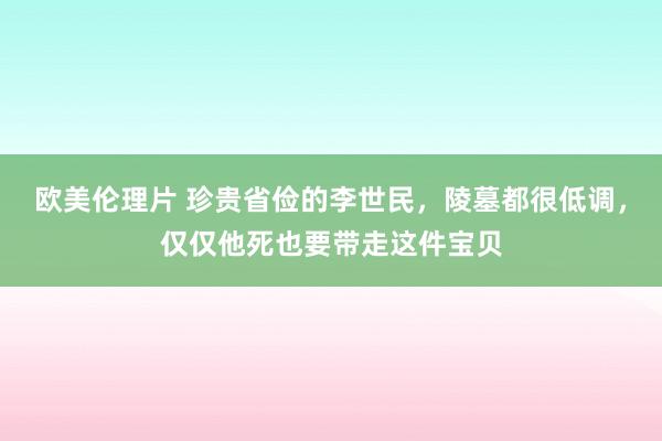 欧美伦理片 珍贵省俭的李世民，陵墓都很低调，仅仅他死也要带走这件宝贝