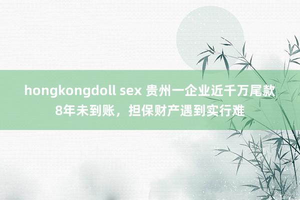 hongkongdoll sex 贵州一企业近千万尾款8年未到账，担保财产遇到实行难