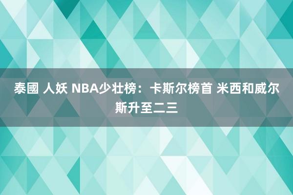 泰國 人妖 NBA少壮榜：卡斯尔榜首 米西和威尔斯升至二三