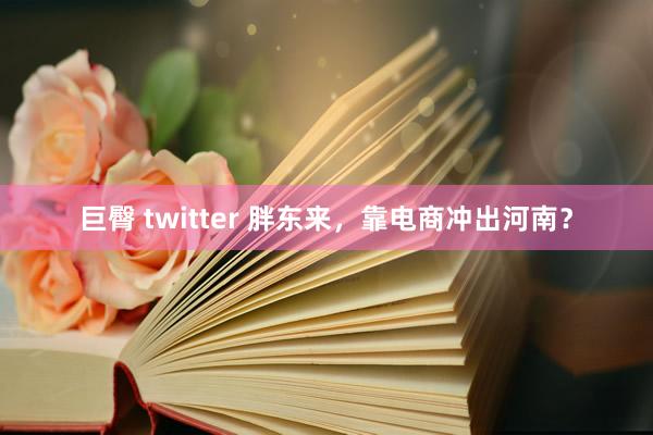 巨臀 twitter 胖东来，靠电商冲出河南？