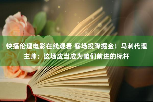 快播伦理电影在线观看 客场投降掘金！马刺代理主帅：这场应当成为咱们前进的标杆