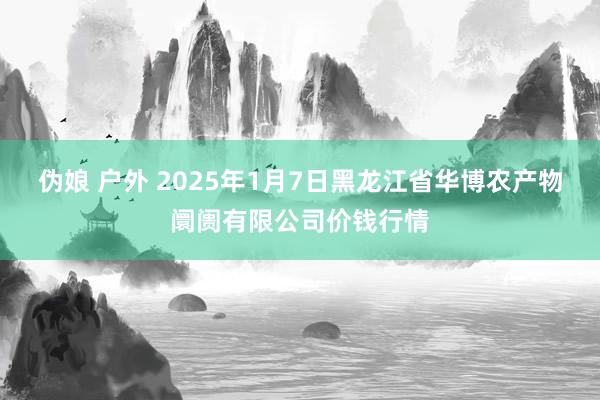 伪娘 户外 2025年1月7日黑龙江省华博农产物阛阓有限公司价钱行情