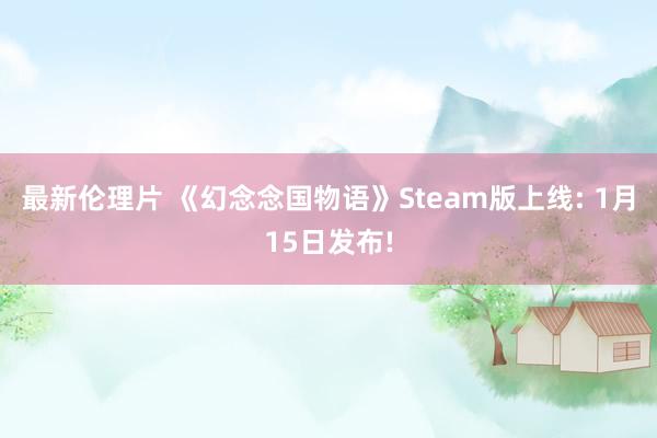 最新伦理片 《幻念念国物语》Steam版上线: 1月15日发布!