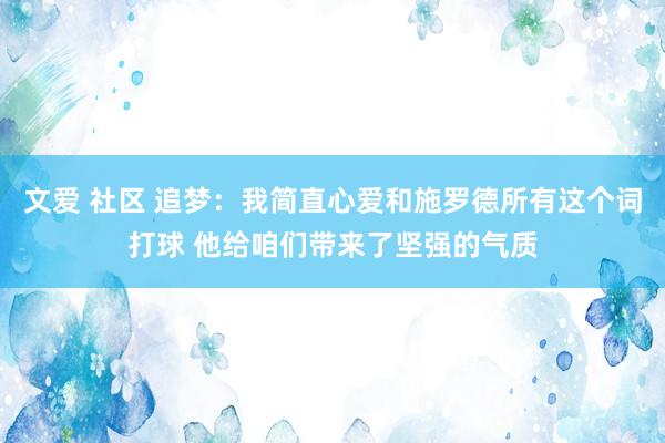 文爱 社区 追梦：我简直心爱和施罗德所有这个词打球 他给咱们带来了坚强的气质