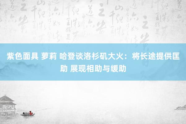 紫色面具 萝莉 哈登谈洛杉矶大火：将长途提供匡助 展现相助与缓助