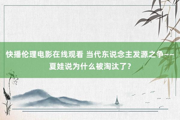 快播伦理电影在线观看 当代东说念主发源之争——夏娃说为什么被淘汰了？