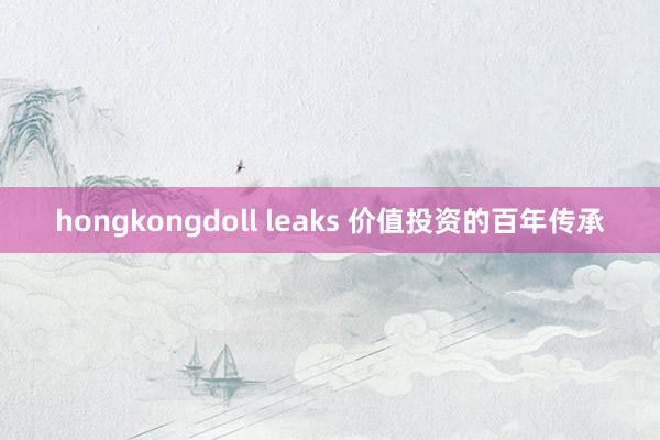 hongkongdoll leaks 价值投资的百年传承