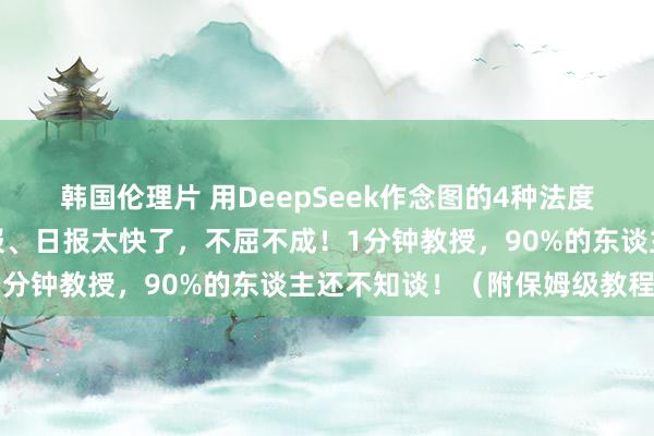 韩国伦理片 用DeepSeek作念图的4种法度，作念小红书图文、海报、日报太快了，不屈不成！1分钟教