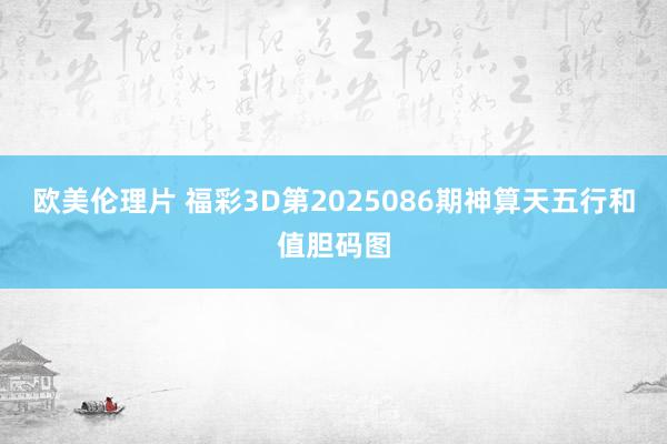 欧美伦理片 福彩3D第2025086期神算天五行和值胆码图